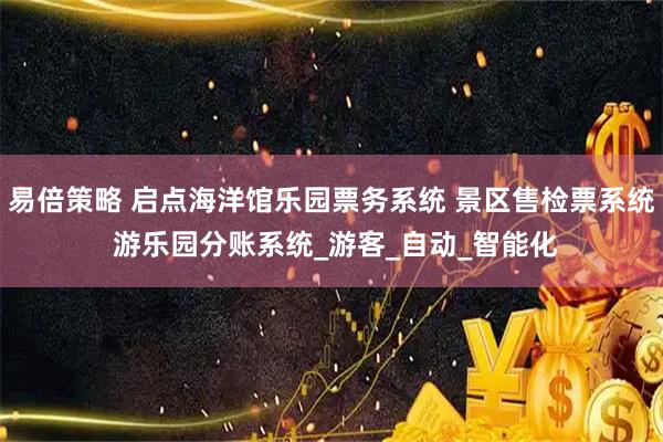 易倍策略 启点海洋馆乐园票务系统 景区售检票系统 游乐园分账系统_游客_自动_智能化