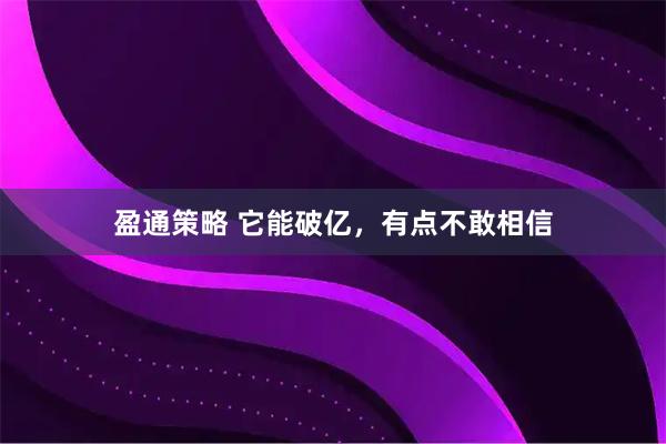盈通策略 它能破亿，有点不敢相信